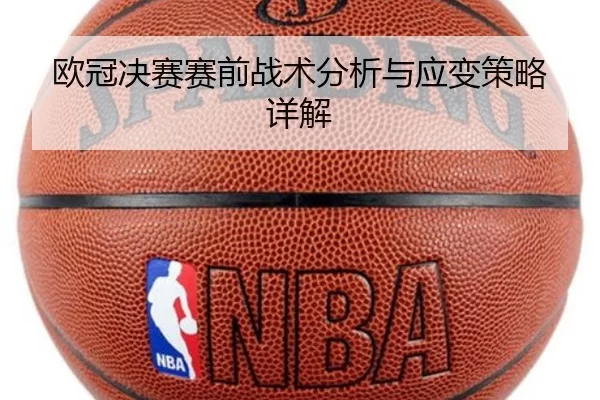 欧冠决赛赛前战术分析与应变策略详解