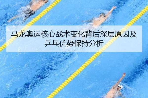 马龙奥运核心战术变化背后深层原因及乒乓优势保持分析